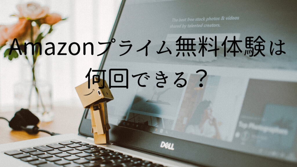 Amazonプライムの無料体験は何回できる？