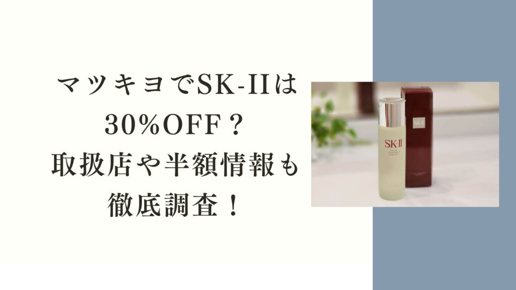 マツキヨでSK-IIは30%OFF？ 取扱店や半額情報も 徹底調査！