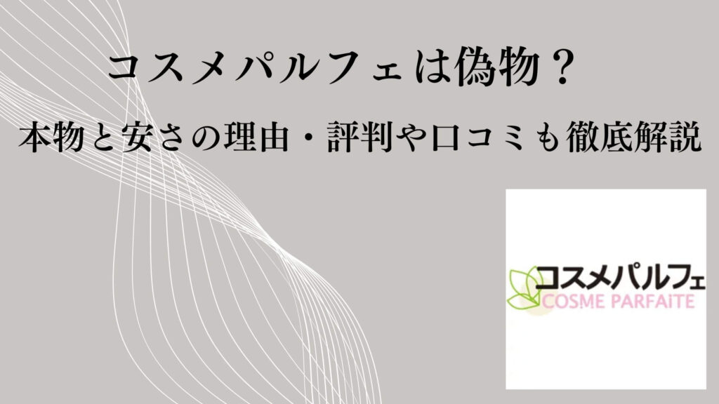コスメパルフェは偽物？本物と安さの理由・評判や口コミも徹底解説