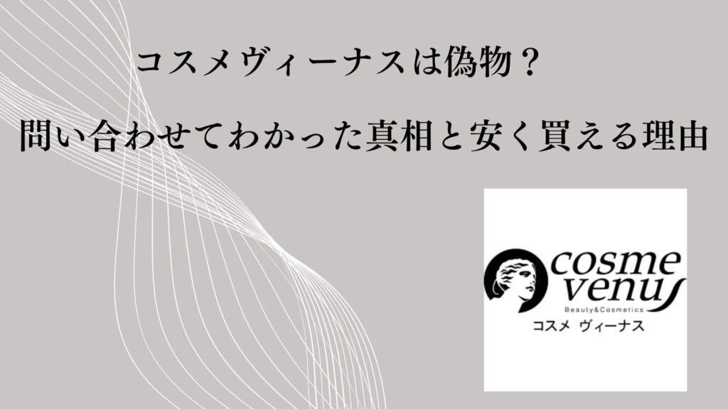 コスメヴィーナスは偽物？問い合わせてわかった真相と安く買える理由