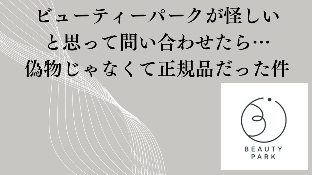 ビューティーパークが怪しいと思って問い合わせたら…偽物じゃなくて正規品だった件