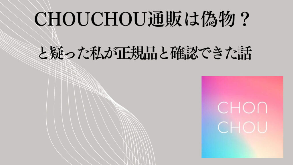 CHOUCHOU通販は偽物？と疑った私が正規品と確認できた話