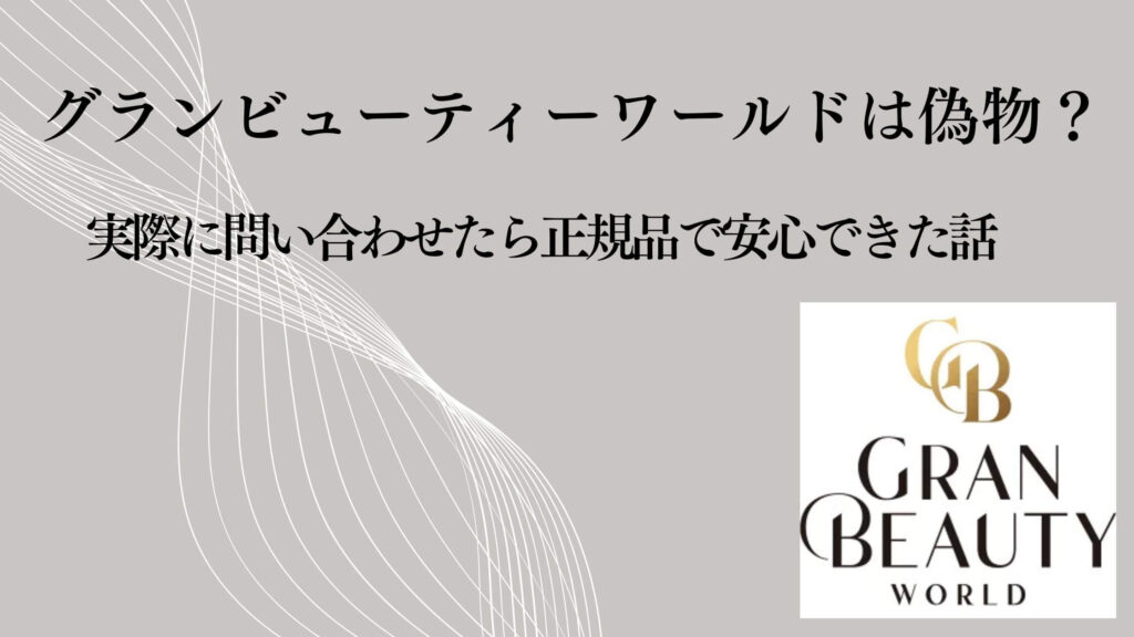 グランビューティーワールドは偽物？実際に問い合わせたら正規品で安心できた話