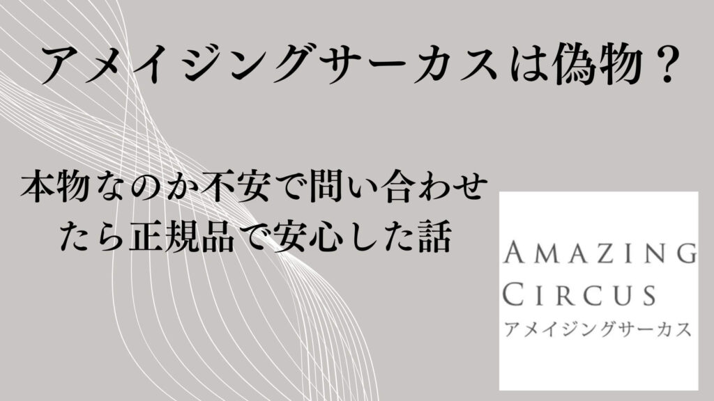 アメイジングサーカスは偽物?本物なのか不安で問い合わせたら正規品で安心した話