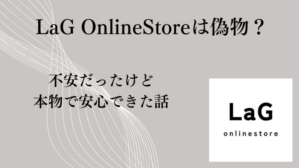 LaG OnlineStoreは偽物？不安だったけど本物で安心できた話