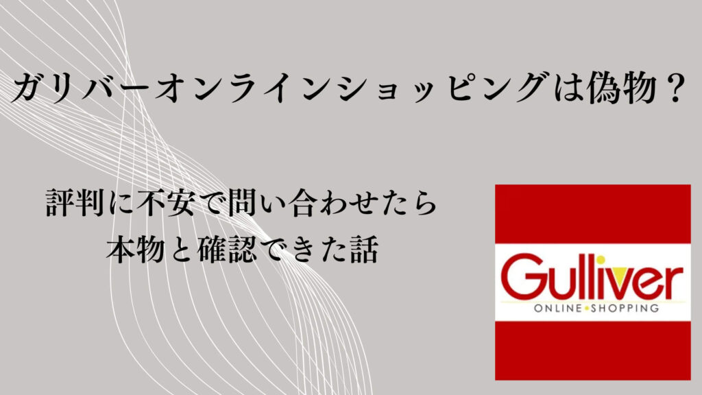 ガリバーオンラインショッピングは偽物？評判に不安で問い合わせたら本物と確認できた話