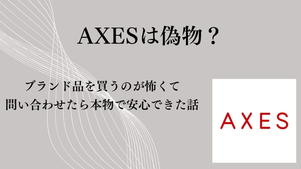 AXESは偽物？ブランド品を買うのが怖くて問い合わせたら本物で安心できた話