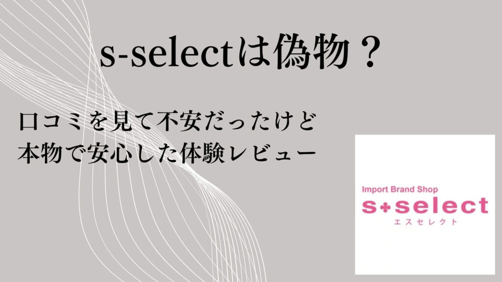 s-selectは偽物？口コミを見て不安だったけど本物で安心した体験レビュー