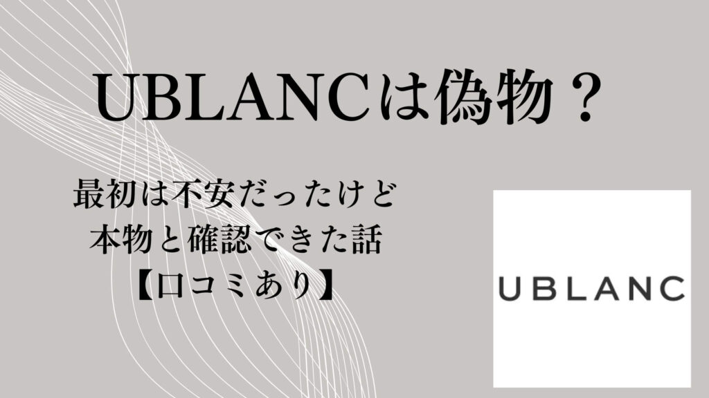 UBLANCは偽物？最初は不安だったけど本物と確認できた話【口コミあり】