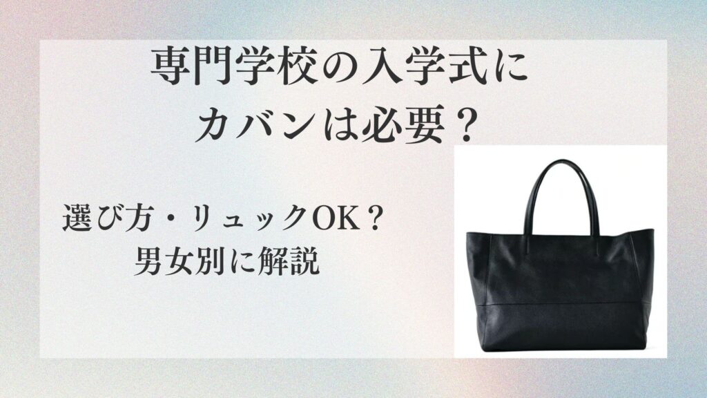 専門学校の入学式にカバンは必要？選び方・リュックOK？男女別に解説