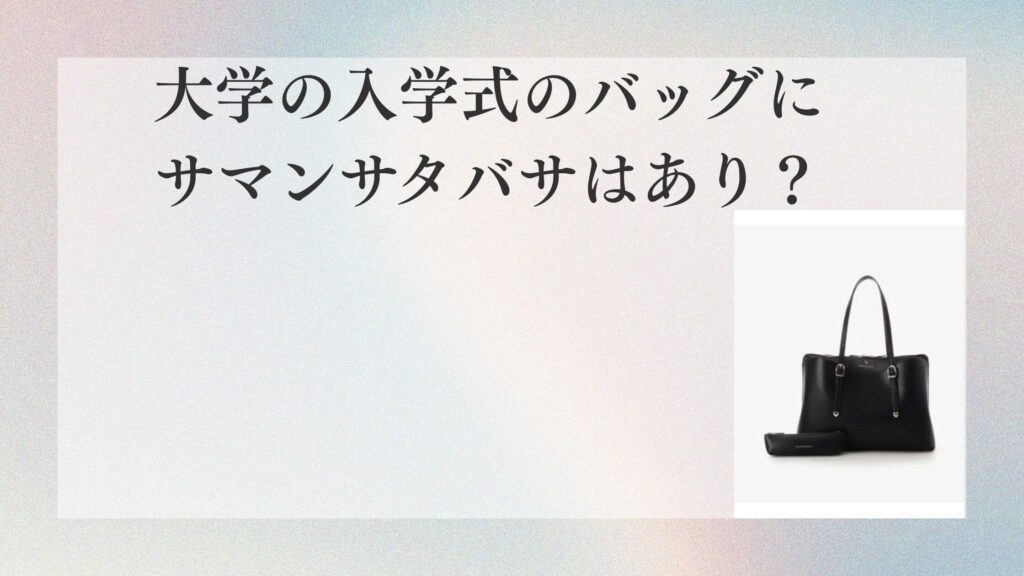 大学の入学式のバッグにサマンサタバサはあり？ダサい？A4・マナー解説