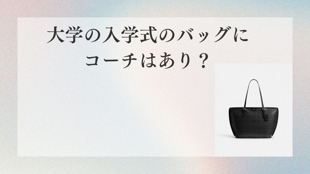 大学の入学式のバッグにコーチはあり？