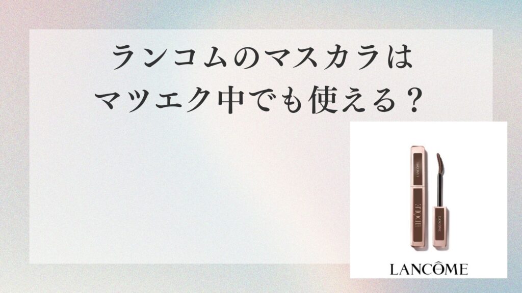 ランコムのマスカラはマツエク中でも使える？